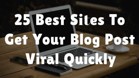 25 Best Sites To Get Your Blog Post Viral Quickly