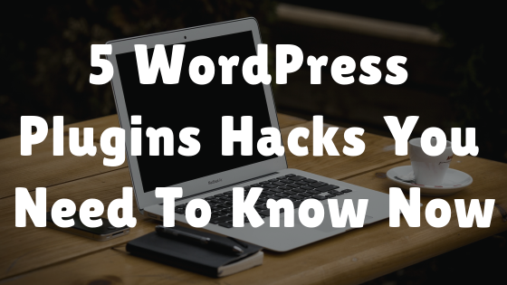 5 WordPress Plugins Hacks You Need To Know Now